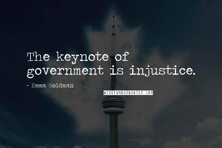 Emma Goldman Quotes: The keynote of government is injustice.