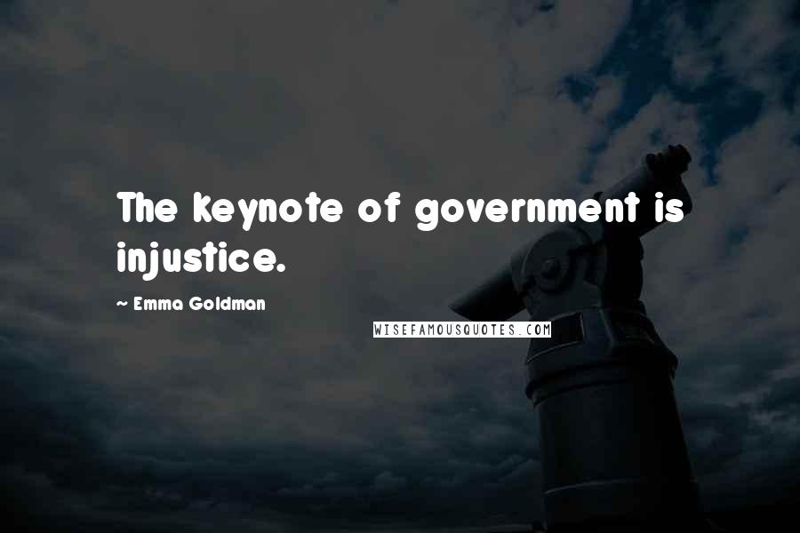 Emma Goldman Quotes: The keynote of government is injustice.