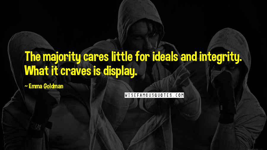 Emma Goldman Quotes: The majority cares little for ideals and integrity. What it craves is display.