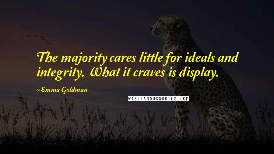 Emma Goldman Quotes: The majority cares little for ideals and integrity. What it craves is display.