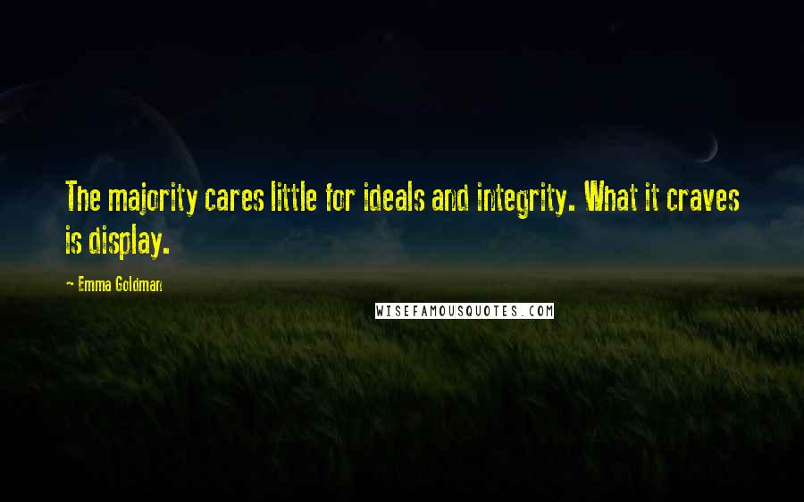 Emma Goldman Quotes: The majority cares little for ideals and integrity. What it craves is display.