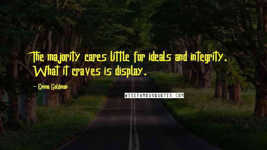 Emma Goldman Quotes: The majority cares little for ideals and integrity. What it craves is display.