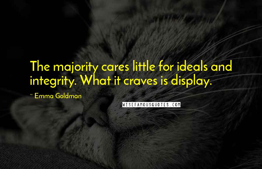 Emma Goldman Quotes: The majority cares little for ideals and integrity. What it craves is display.