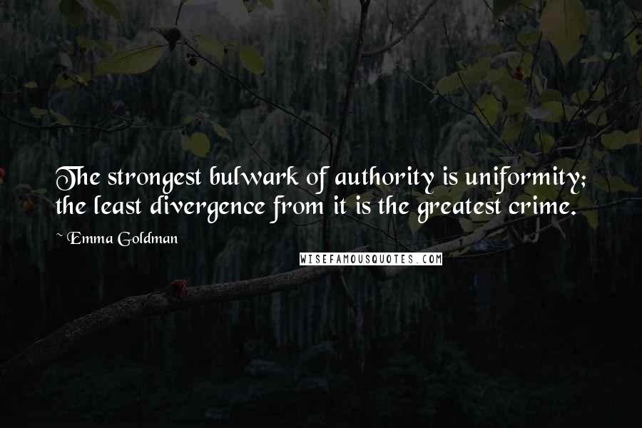 Emma Goldman Quotes: The strongest bulwark of authority is uniformity; the least divergence from it is the greatest crime.