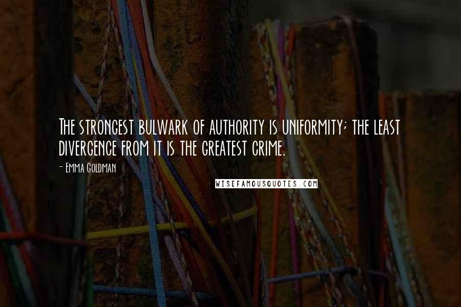 Emma Goldman Quotes: The strongest bulwark of authority is uniformity; the least divergence from it is the greatest crime.