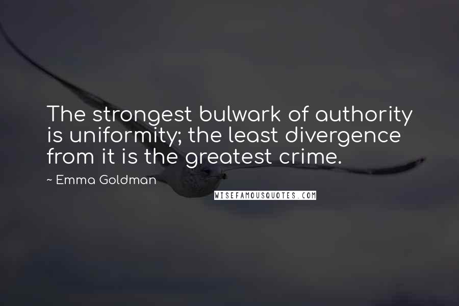Emma Goldman Quotes: The strongest bulwark of authority is uniformity; the least divergence from it is the greatest crime.