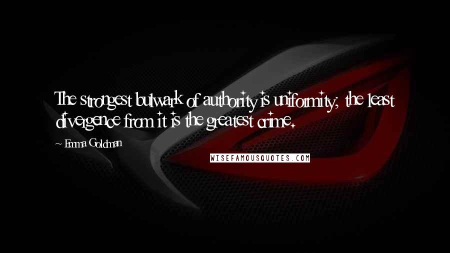 Emma Goldman Quotes: The strongest bulwark of authority is uniformity; the least divergence from it is the greatest crime.