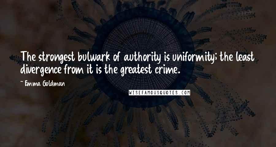 Emma Goldman Quotes: The strongest bulwark of authority is uniformity; the least divergence from it is the greatest crime.