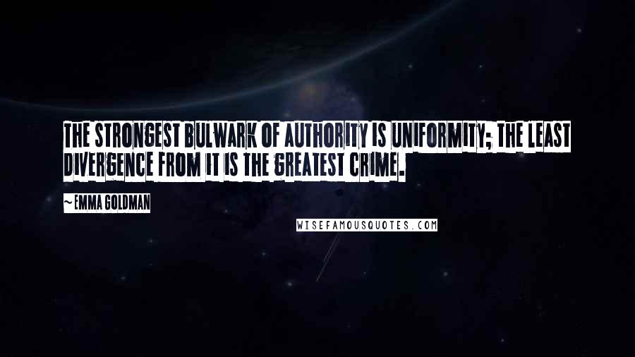 Emma Goldman Quotes: The strongest bulwark of authority is uniformity; the least divergence from it is the greatest crime.