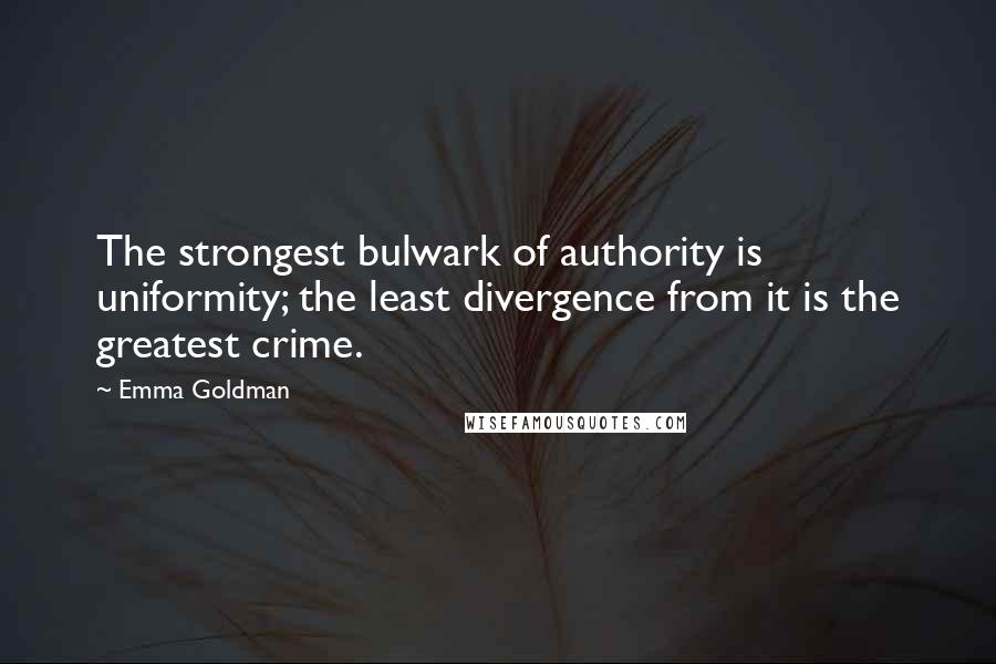 Emma Goldman Quotes: The strongest bulwark of authority is uniformity; the least divergence from it is the greatest crime.
