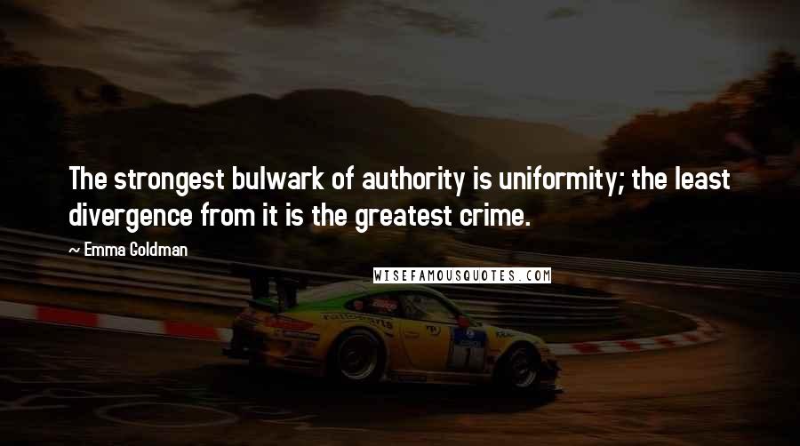 Emma Goldman Quotes: The strongest bulwark of authority is uniformity; the least divergence from it is the greatest crime.