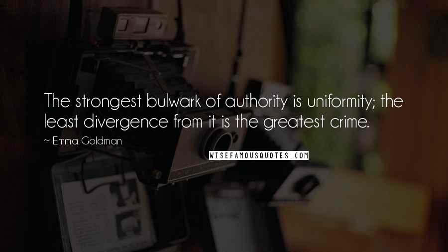 Emma Goldman Quotes: The strongest bulwark of authority is uniformity; the least divergence from it is the greatest crime.
