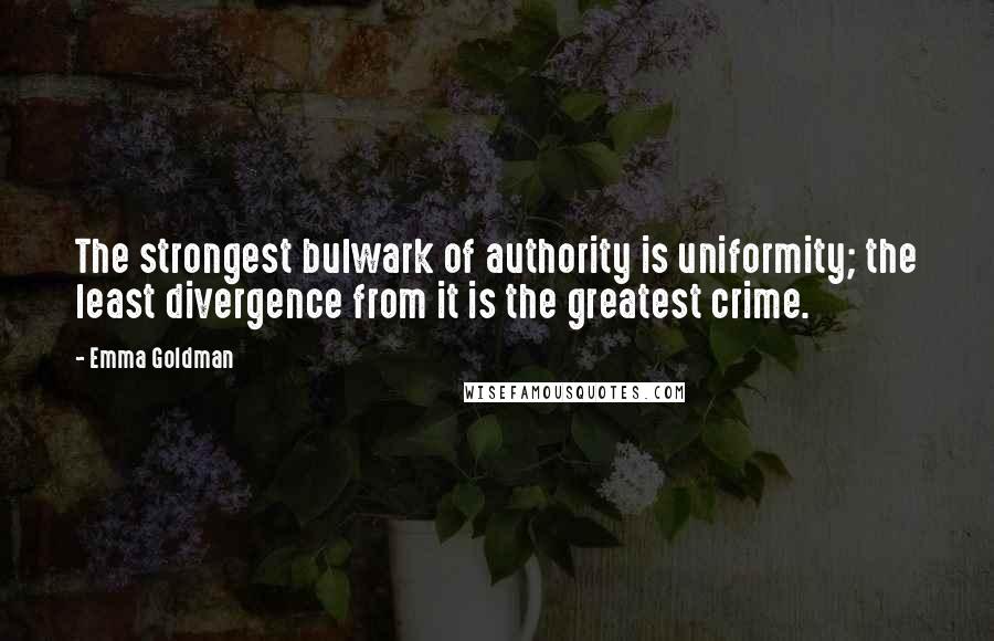Emma Goldman Quotes: The strongest bulwark of authority is uniformity; the least divergence from it is the greatest crime.