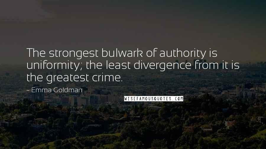 Emma Goldman Quotes: The strongest bulwark of authority is uniformity; the least divergence from it is the greatest crime.