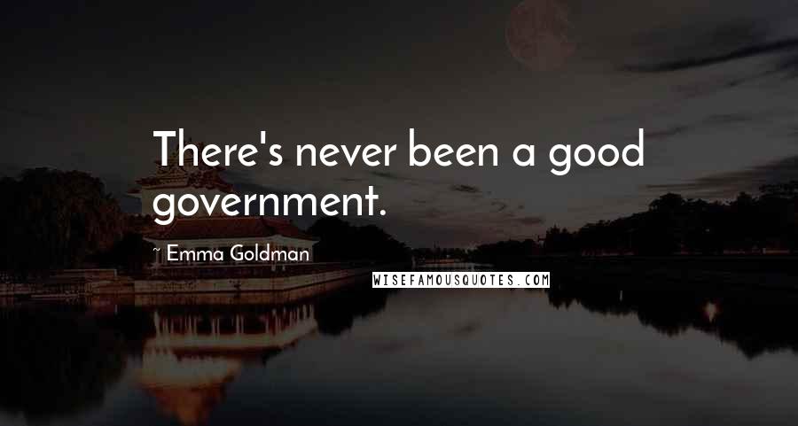 Emma Goldman Quotes: There's never been a good government.