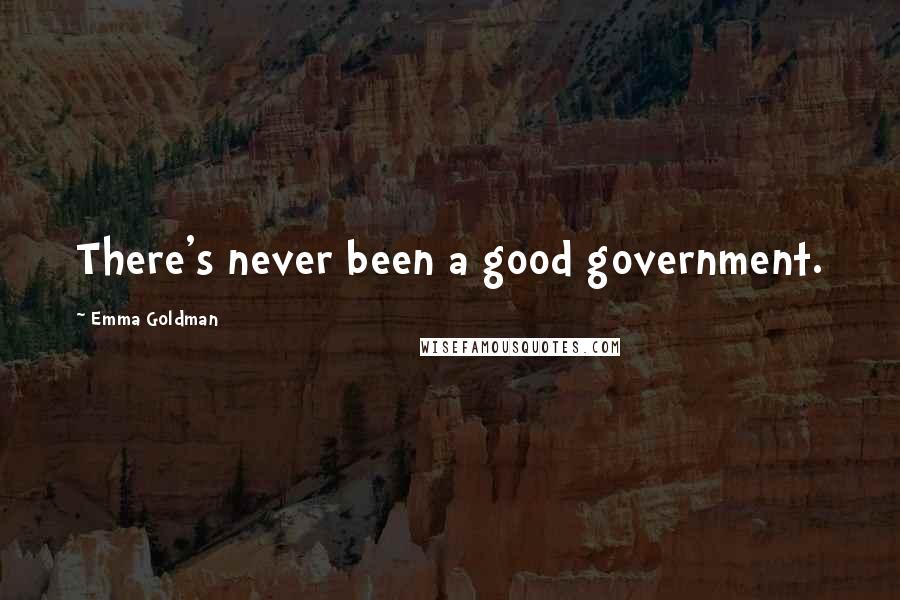 Emma Goldman Quotes: There's never been a good government.