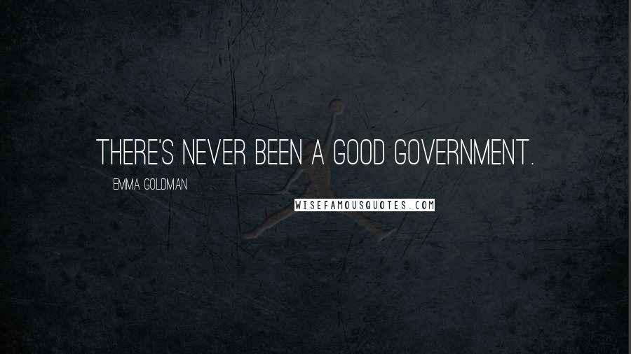 Emma Goldman Quotes: There's never been a good government.
