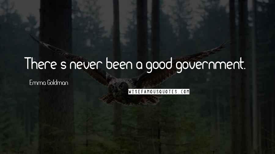 Emma Goldman Quotes: There's never been a good government.