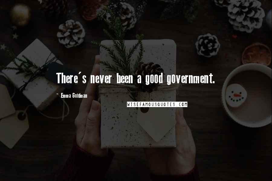 Emma Goldman Quotes: There's never been a good government.