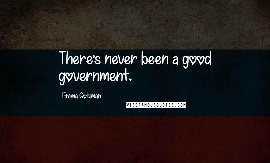 Emma Goldman Quotes: There's never been a good government.