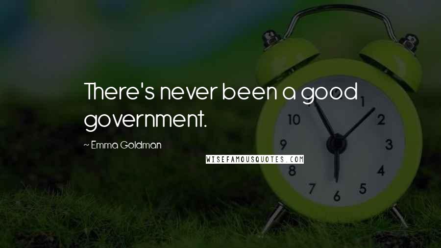 Emma Goldman Quotes: There's never been a good government.