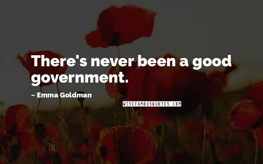 Emma Goldman Quotes: There's never been a good government.