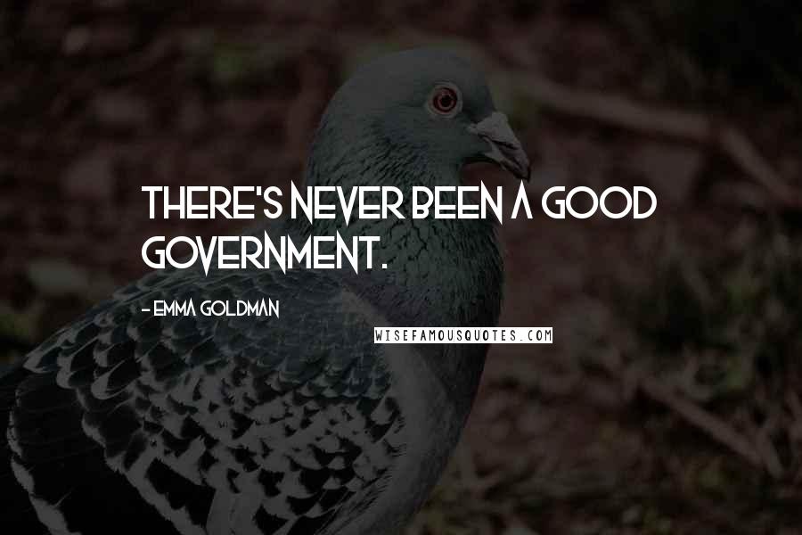 Emma Goldman Quotes: There's never been a good government.