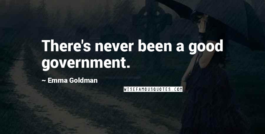 Emma Goldman Quotes: There's never been a good government.