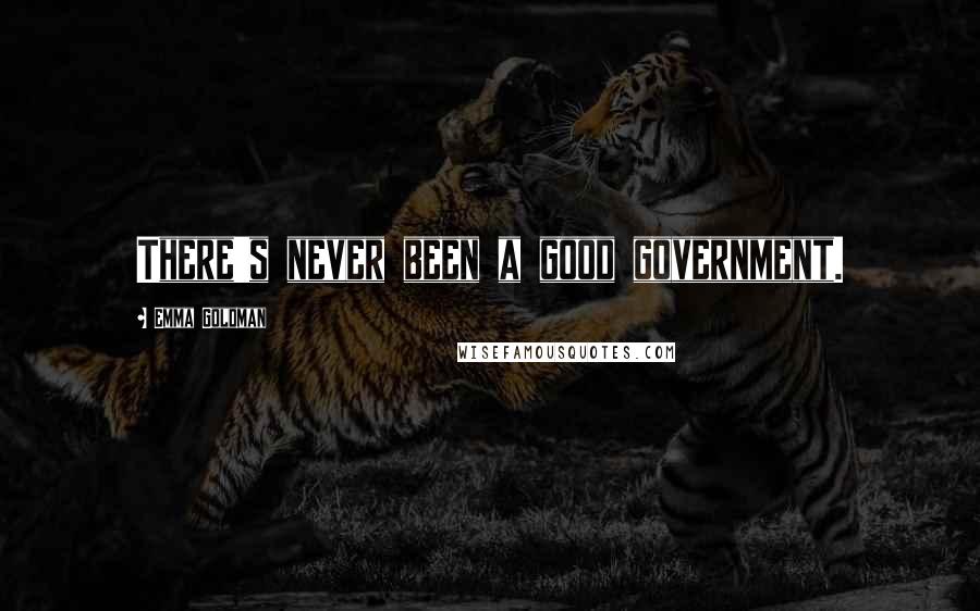 Emma Goldman Quotes: There's never been a good government.