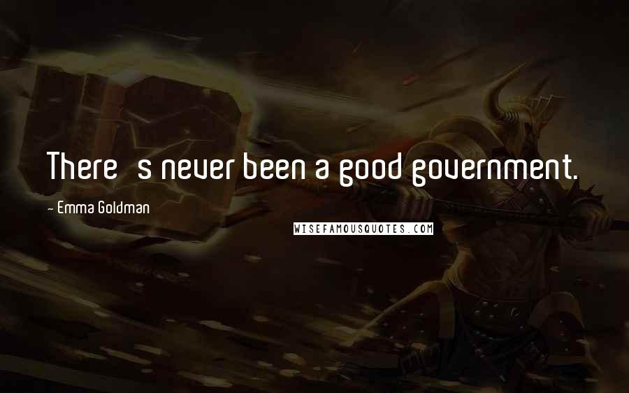 Emma Goldman Quotes: There's never been a good government.