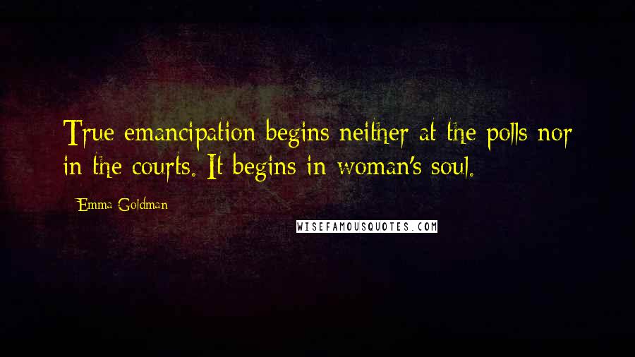 Emma Goldman Quotes: True emancipation begins neither at the polls nor in the courts. It begins in woman's soul.