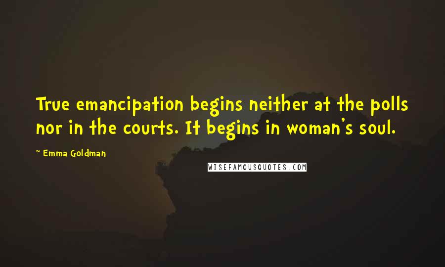 Emma Goldman Quotes: True emancipation begins neither at the polls nor in the courts. It begins in woman's soul.