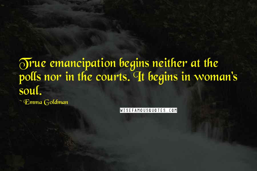 Emma Goldman Quotes: True emancipation begins neither at the polls nor in the courts. It begins in woman's soul.