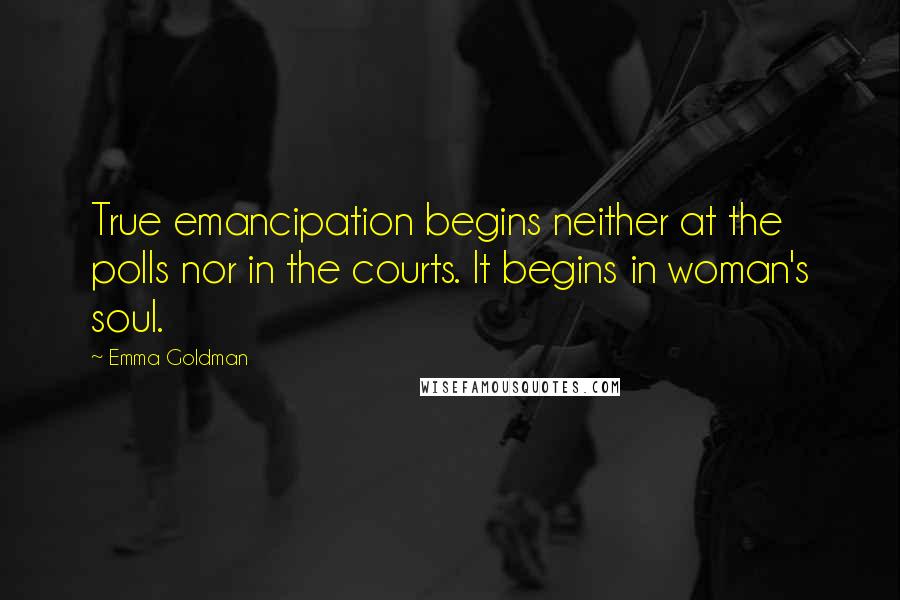 Emma Goldman Quotes: True emancipation begins neither at the polls nor in the courts. It begins in woman's soul.