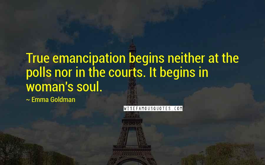 Emma Goldman Quotes: True emancipation begins neither at the polls nor in the courts. It begins in woman's soul.