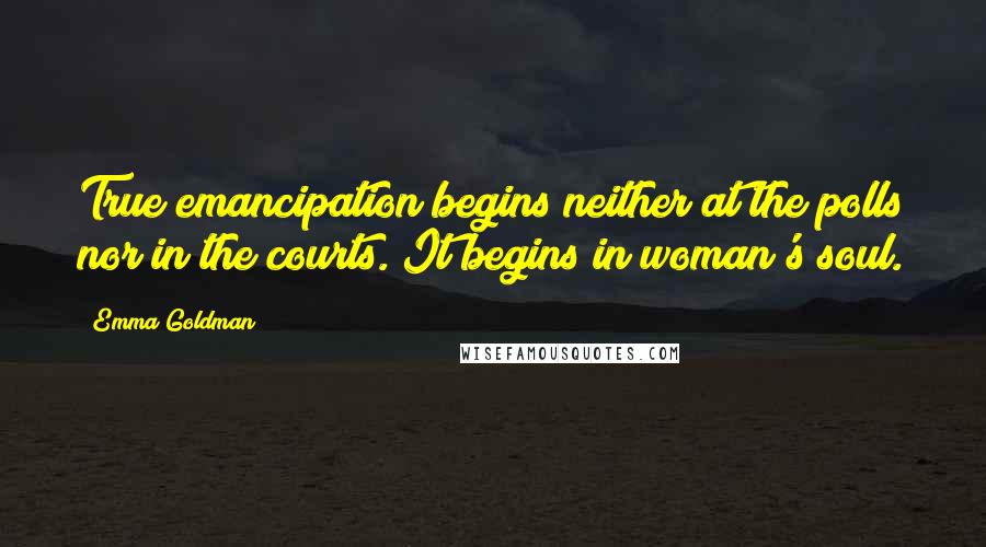 Emma Goldman Quotes: True emancipation begins neither at the polls nor in the courts. It begins in woman's soul.
