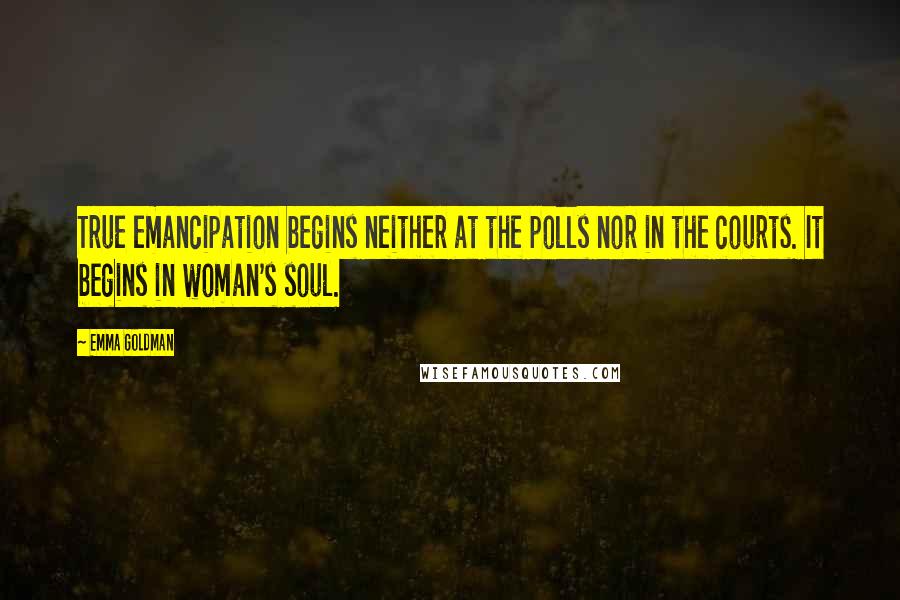 Emma Goldman Quotes: True emancipation begins neither at the polls nor in the courts. It begins in woman's soul.