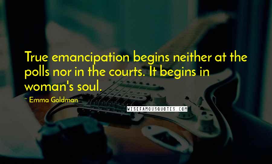 Emma Goldman Quotes: True emancipation begins neither at the polls nor in the courts. It begins in woman's soul.