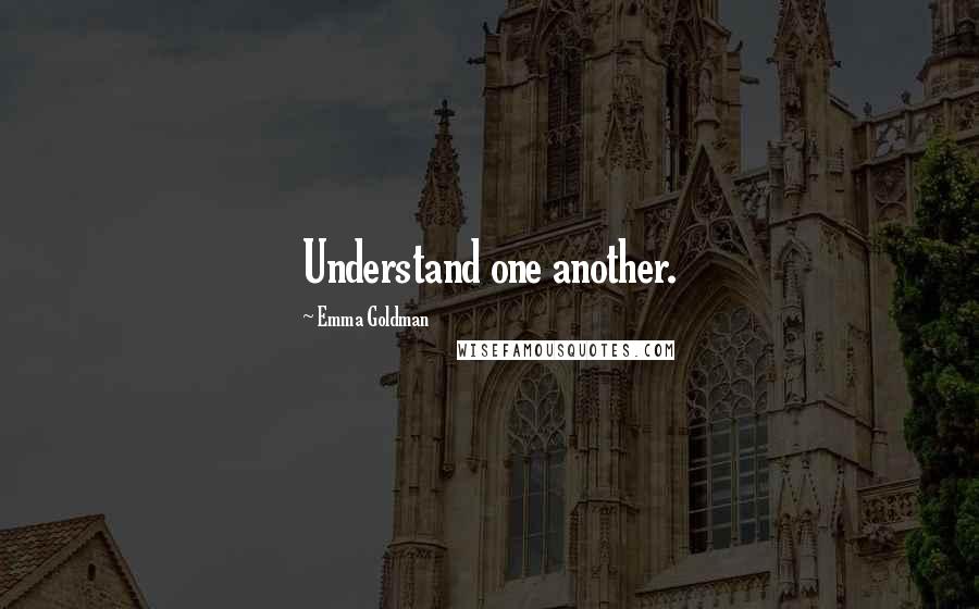 Emma Goldman Quotes: Understand one another.