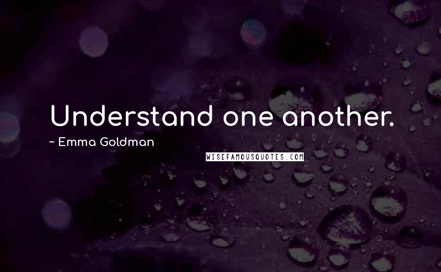 Emma Goldman Quotes: Understand one another.
