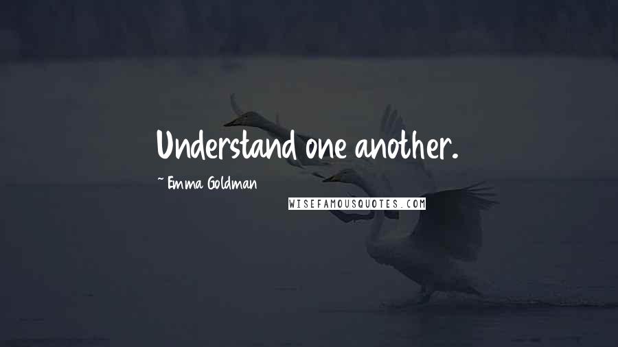 Emma Goldman Quotes: Understand one another.