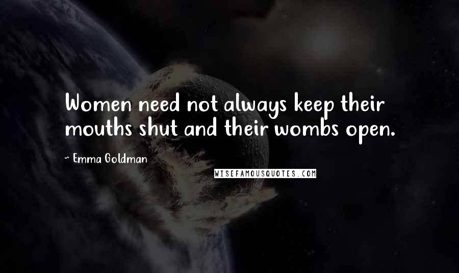 Emma Goldman Quotes: Women need not always keep their mouths shut and their wombs open.