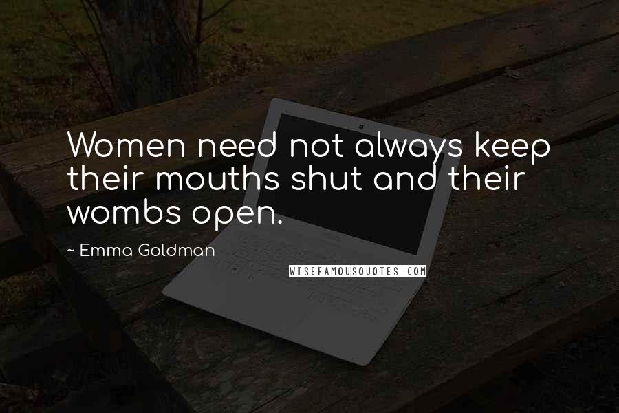 Emma Goldman Quotes: Women need not always keep their mouths shut and their wombs open.