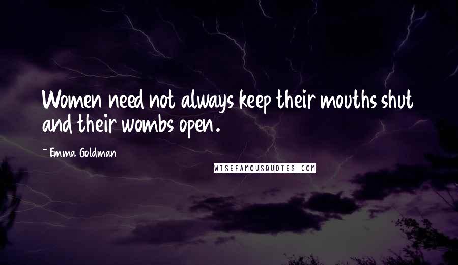 Emma Goldman Quotes: Women need not always keep their mouths shut and their wombs open.