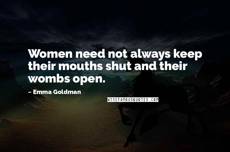 Emma Goldman Quotes: Women need not always keep their mouths shut and their wombs open.