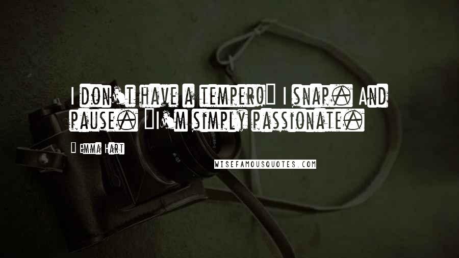 Emma Hart Quotes: I don't have a temper!" I snap. And pause. "I'm simply passionate.