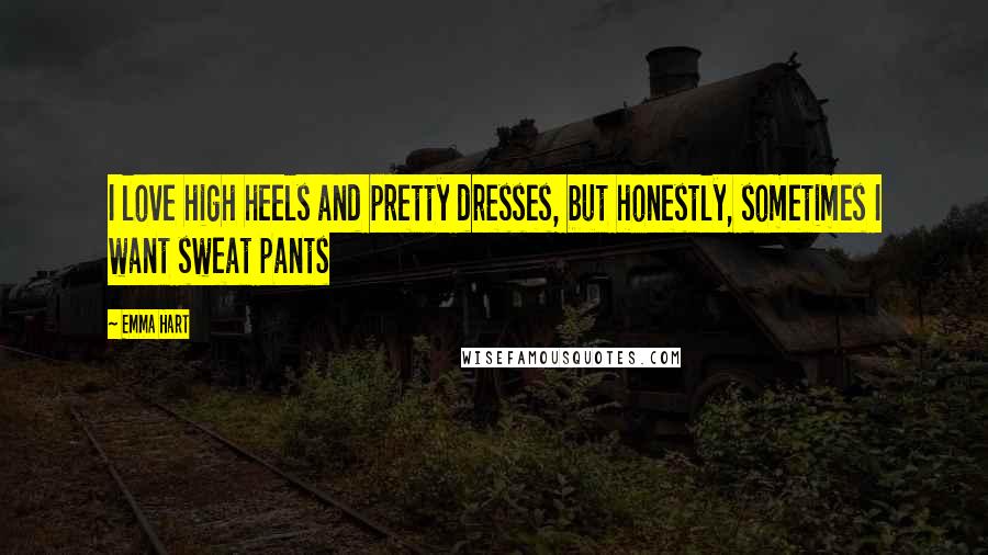 Emma Hart Quotes: I love high heels and pretty dresses, but honestly, sometimes I want sweat pants