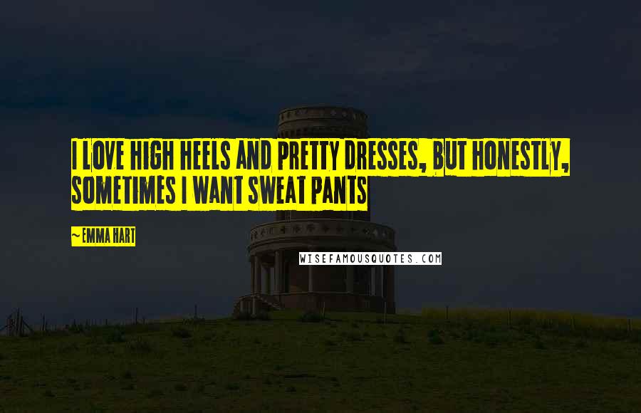 Emma Hart Quotes: I love high heels and pretty dresses, but honestly, sometimes I want sweat pants