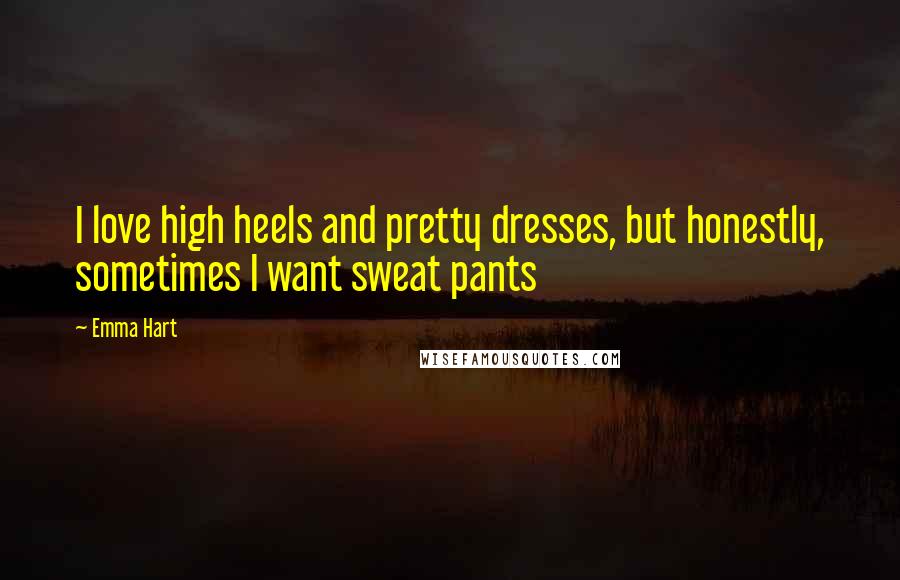 Emma Hart Quotes: I love high heels and pretty dresses, but honestly, sometimes I want sweat pants