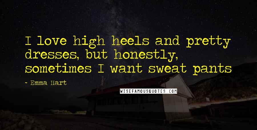 Emma Hart Quotes: I love high heels and pretty dresses, but honestly, sometimes I want sweat pants